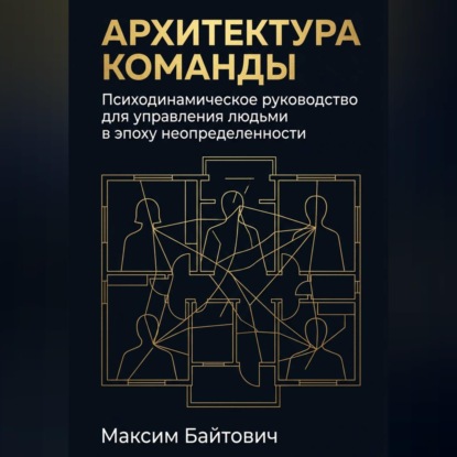 Скачать книгу Архитектура команды: Психодинамическое руководство для управления людьми в эпоху неопределенности