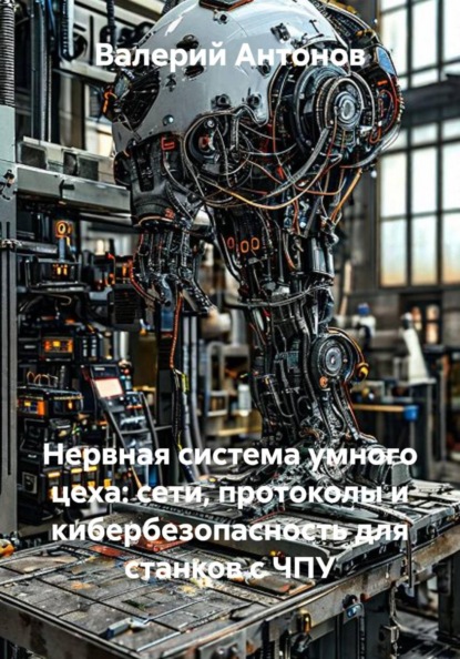 Скачать книгу Нервная система умного цеха: сети, протоколы и кибербезопасность для станков с ЧПУ