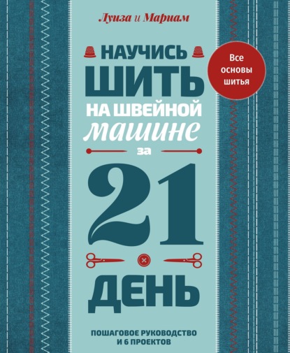 Скачать книгу Научись шить на швейной машине за 21 день. Пошаговое руководство и 6 проектов