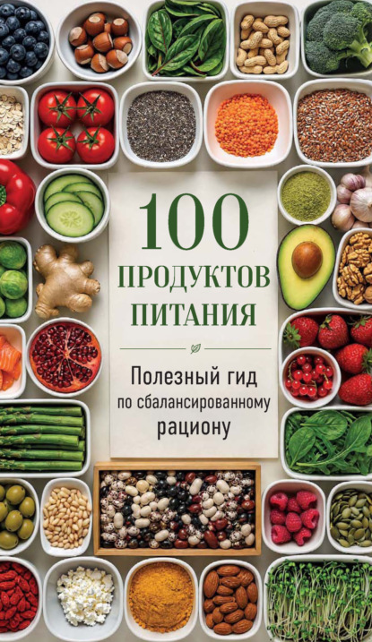 Скачать книгу 100 продуктов питания. Полезный гид по сбалансированному рациону