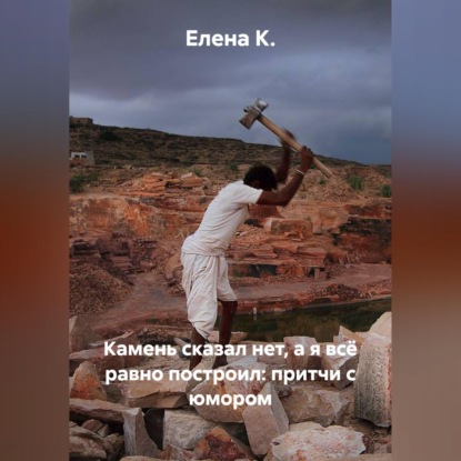 Скачать книгу Камень сказал нет, а я всё равно построил: притчи с юмором