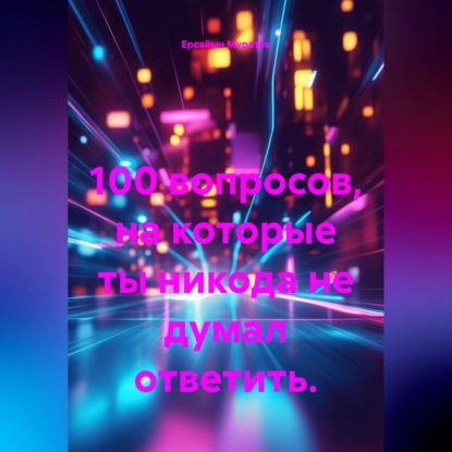 Скачать книгу 100 вопросов, на которые ты никода не думал ответить.