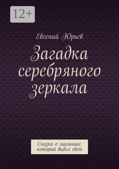 Скачать книгу Загадка серебряного зеркала. Сказка о мальчике, который видел свет
