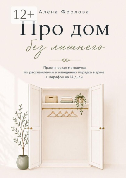 Скачать книгу Про дом без лишнего. Практическая методичка по расхламлению и наведению порядка в доме + марафон на 14 дней