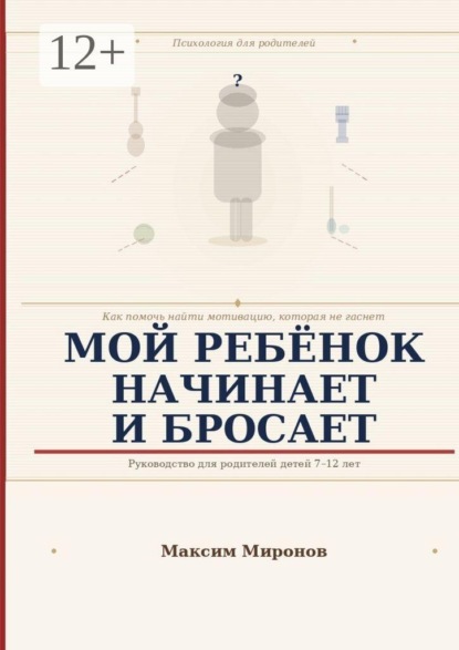 Скачать книгу Мой ребёнок начинает и бросает. Как помочь найти мотивацию которая не гаснет