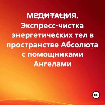 Скачать книгу МЕДИТАЦИЯ. Экспресс-чистка энергетических тел в пространстве Абсолюта с помощниками Ангелами