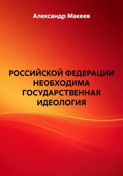 Скачать книгу РОССИЙСКОЙ ФЕДЕРАЦИИ НЕОБХОДИМА ГОСУДАРСТВЕННАЯ ИДЕОЛОГИЯ
