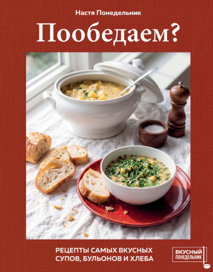 Скачать книгу Пообедаем? Рецепты самых вкусных супов, бульонов и хлеба