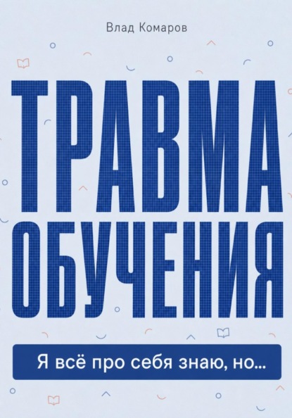 Скачать книгу Травма обучения. Я всё про себя знаю, но...