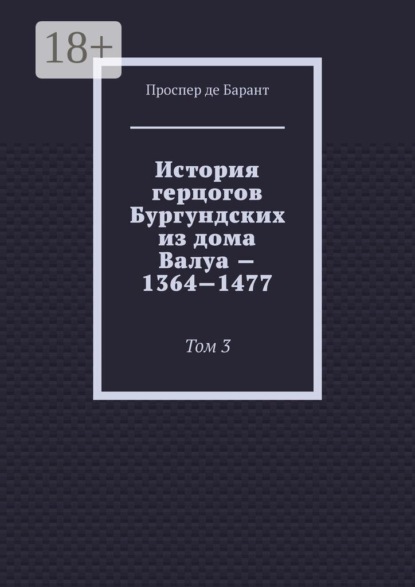 Скачать книгу История герцогов Бургундских из дома Валуа — 1364—1477. Том 3