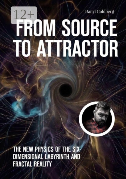 Скачать книгу From Source to Attractor. The New Physics of the Six-Dimensional Labyrinth and Fractal Reality