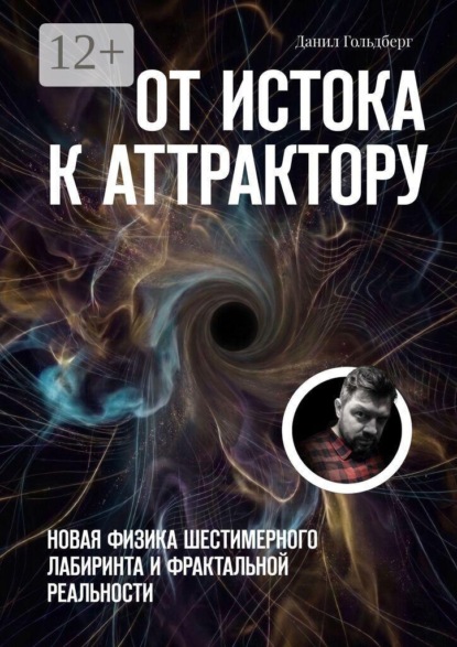 Скачать книгу От Истока к Аттрактору. Новая физика шестимерного лабиринта и фрактальной реальности