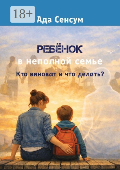 Скачать книгу Ребёнок в неполной семье. Кто виноват и что делать?