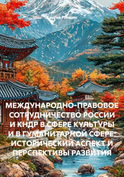 Скачать книгу МЕЖДУНАРОДНО-ПРАВОВОЕ СОТРУДНИЧЕСТВО РОССИИ И КНДР В СФЕРЕ КУЛЬТУРЫ И В ГУМАНИТАРНОЙ СФЕРЕ: ИСТОРИЧЕСКИЙ АСПЕКТ И ПЕРСПЕКТИВЫ РАЗВИТИЯ