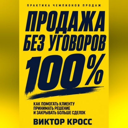 Продажа без уговоров. Как помогать клиенту принимать решение и закрывать больше сделок