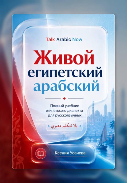 Скачать книгу Живой египетский арабский: системный учебник современного каирского диалекта арабского языка для русскоязычных учащихся: фонетика, грамматика, разговорная речь и практический курс.