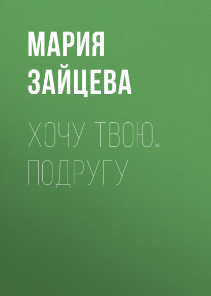 Скачать книгу Хочу твою… подругу