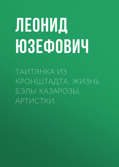 Скачать книгу Таитянка из Кронштадта. Жизнь Бэлы Казарозы, артистки