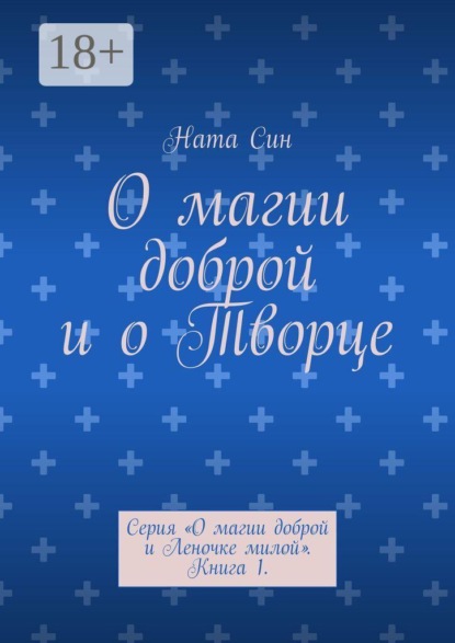 Скачать книгу О магии доброй и о Творце. Серия «О магии доброй и Леночке милой». Книга 1.