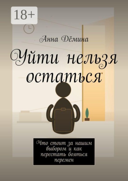 Уйти нельзя остаться. Что стоит за нашим выбором и как перестать бояться перемен