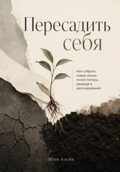 Скачать книгу Пересадить себя. Как собрать новую жизнь после потерь, развода и разочарований