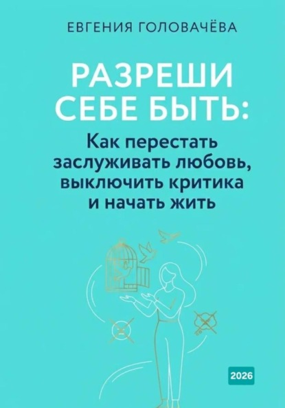 Разреши себе быть. Как перестать заслуживать любовь, выключить критика и начать жить