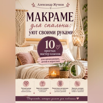 Скачать книгу Макраме для спальни: уют своими руками. 10 простых мастер-классов для начинающих, детей и взрослых