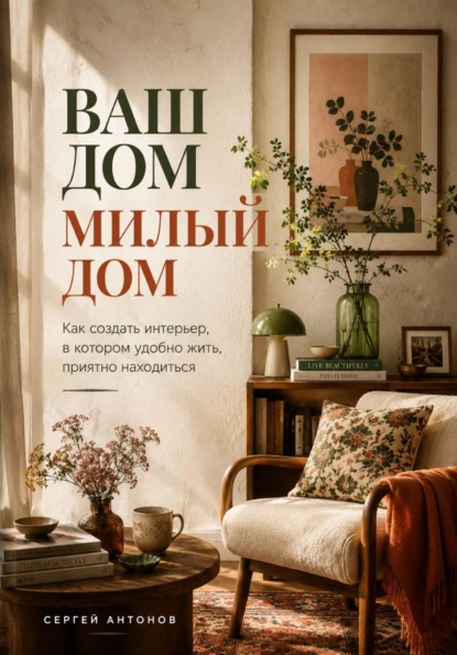 Скачать книгу Ваш дом милый дом. Как создать интерьер, в котором удобно жить, приятно находиться