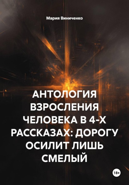 Скачать книгу АНТОЛОГИЯ ВЗРОСЛЕНИЯ ЧЕЛОВЕКА В 4-Х РАССКАЗАХ: ДОРОГУ ОСИЛИТ ЛИШЬ СМЕЛЫЙ