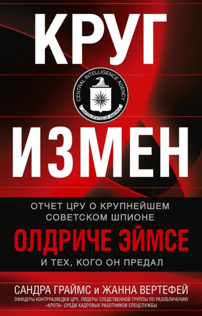 Скачать книгу Круг измен. Отчет ЦРУ о крупнейшем советском шпионе Олдриче Эймсе и тех, кого он предал
