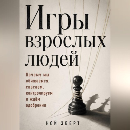 Скачать книгу Игры взрослых людей. Почему мы обижаемся, спасаем, контролируем и ждём одобрения