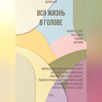 Скачать книгу Вся жизнь в голове. Выбирать себя: быть собой рядом с другими.