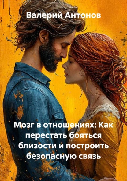 Скачать книгу Мозг в отношениях: Как перестать бояться близости и построить безопасную связь