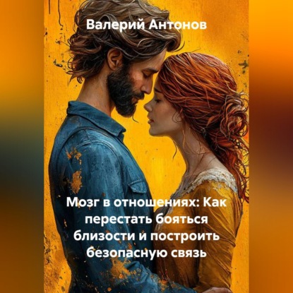 Скачать книгу Мозг в отношениях: Как перестать бояться близости и построить безопасную связь