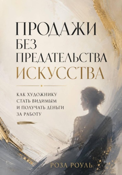 Скачать книгу Продажи без предательства искусства. Как художнику стать видимым и получать деньги за работу