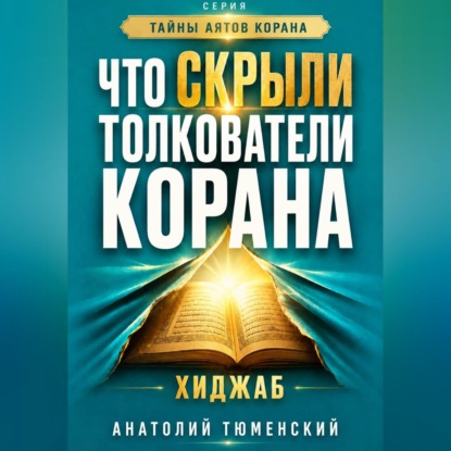 Тайны аятов Корана: Книга 1 "Что скрыли толкователи Корана. Хиджаб"
