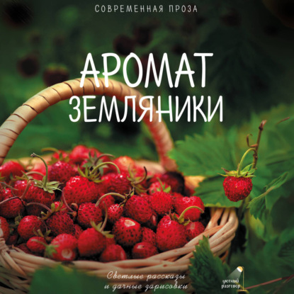 Скачать книгу Аромат земляники. Светлые рассказы и дачные зарисовки. Современная проза