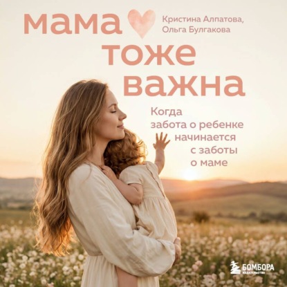 Скачать книгу Мама тоже важна. Когда забота о ребенке начинается с заботы о маме