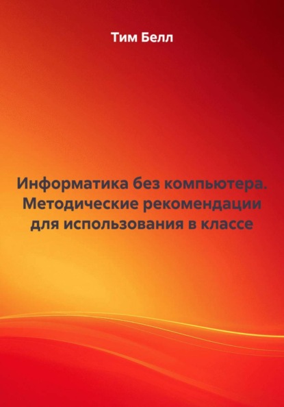 Информатика без компьютера. Методические рекомендации для использования в классе