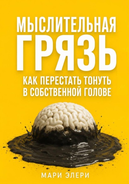 Мыслительная грязь. Как перестать тонуть в собственной голове