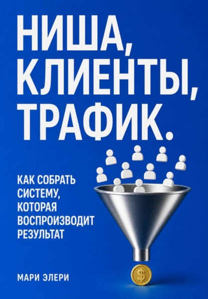 Скачать книгу Ниша, клиенты, трафик. Как собрать систему, которая воспроизводит результат