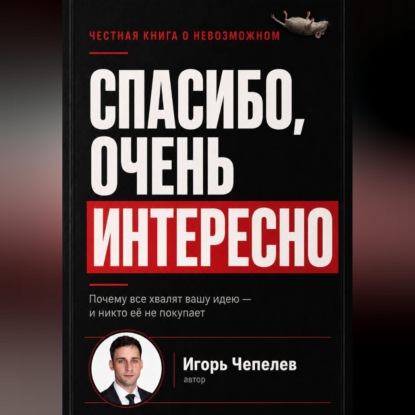 Скачать книгу Спасибо, очень интересно. Почему все хвалят ваши идею и никто ее не покупает