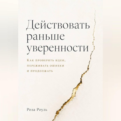 Скачать книгу Действовать раньше уверенности. Как проверять идеи, переживать ошибки и продолжать