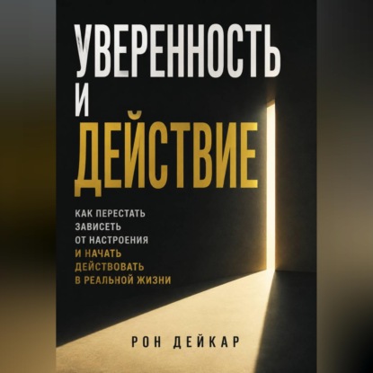 Скачать книгу Уверенность и действие. Как перестать зависеть от настроения и начать действовать в реальной жизни