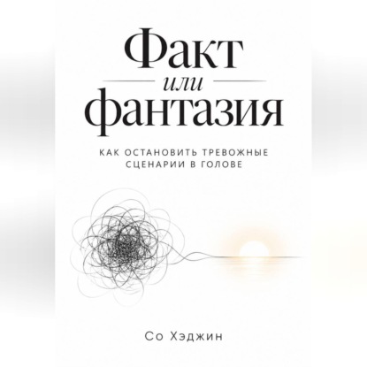 Скачать книгу Факт или фантазия. Как остановить тревожные сценарии в голове