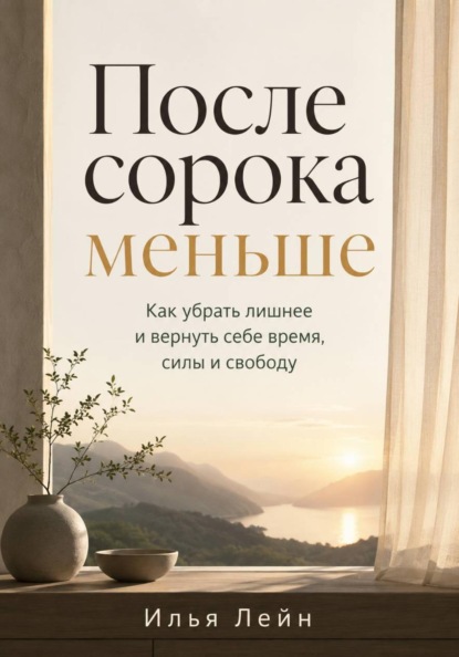 Скачать книгу После сорока меньше. Как убрать лишнее и вернуть себе время, силы и свободу