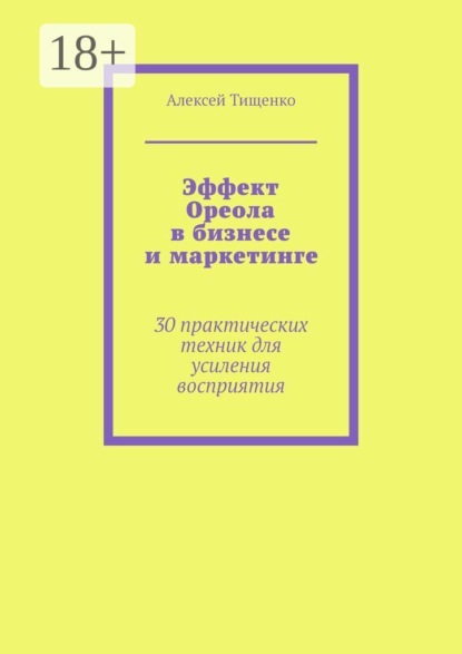 Скачать книгу Эффект Ореола в бизнесе и маркетинге. 30 практических техник для усиления восприятия