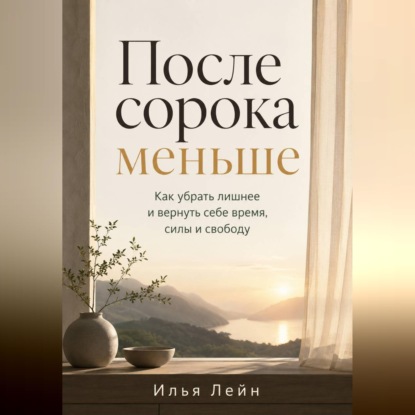 Скачать книгу После сорока меньше. Как убрать лишнее и вернуть себе время, силы и свободу