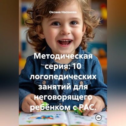 Скачать книгу Методическая серия: 10 логопедических занятий для неговорящего ребёнком с РАС.