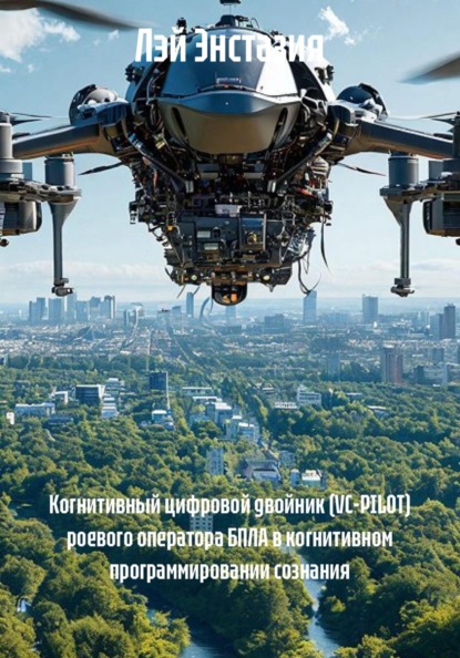 Скачать книгу Когнитивный цифровой двойник (VC-PILOT) роевого оператора БПЛА в когнитивном программировании сознания